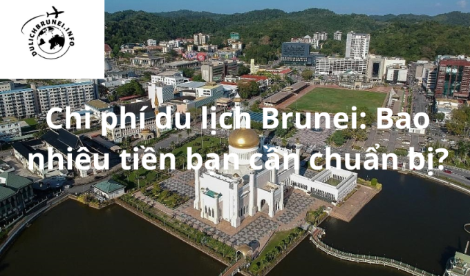 Chi phí du lịch Brunei: Bao nhiêu tiền bạn cần chuẩn bị?