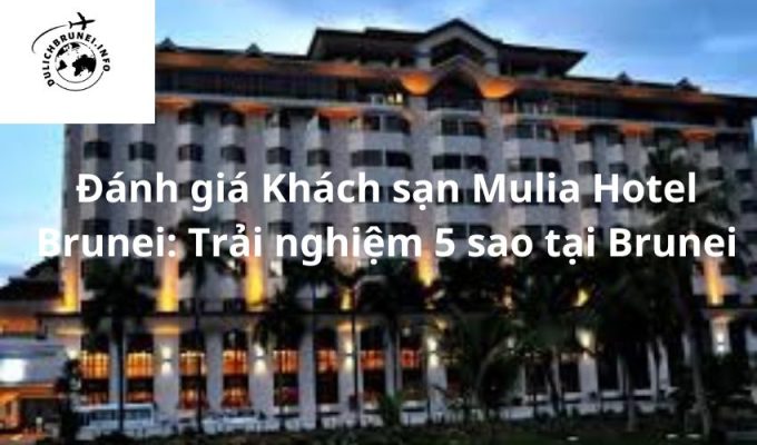 Đánh giá Khách sạn Mulia Hotel Brunei: Trải nghiệm 5 sao tại Brunei