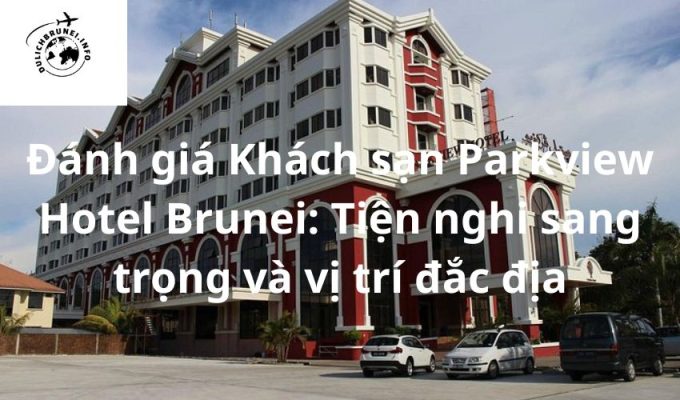 Đánh giá Khách sạn Parkview Hotel Brunei: Tiện nghi sang trọng và vị trí đắc địa