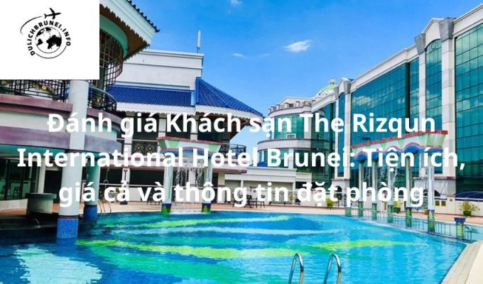 Đánh giá Khách sạn The Rizqun International Hotel Brunei: Tiện ích, giá cả và thông tin đặt phòng