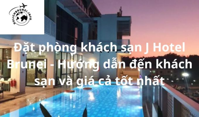 Đặt phòng khách sạn J Hotel Brunei – Hướng dẫn đến khách sạn và giá cả tốt nhất