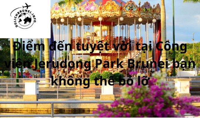 Điểm đến tuyệt vời tại Công viên Jerudong Park Brunei bạn không thể bỏ lỡ