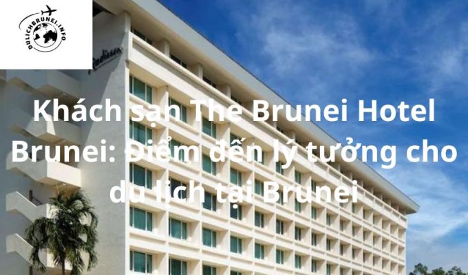 Khách sạn The Brunei Hotel Brunei: Điểm đến lý tưởng cho du lịch tại Brunei