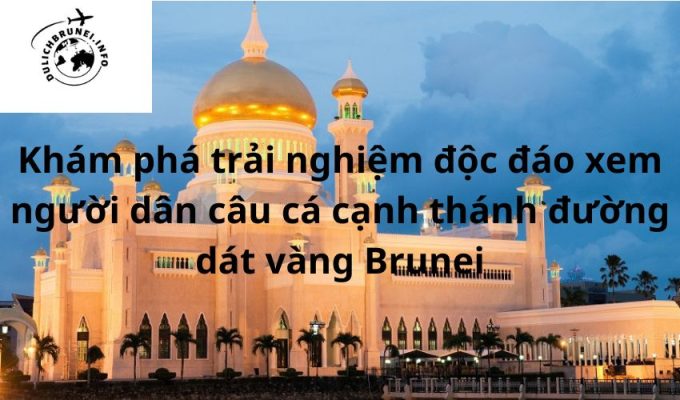 Khám phá trải nghiệm độc đáo xem người dân câu cá cạnh thánh đường dát vàng Brunei