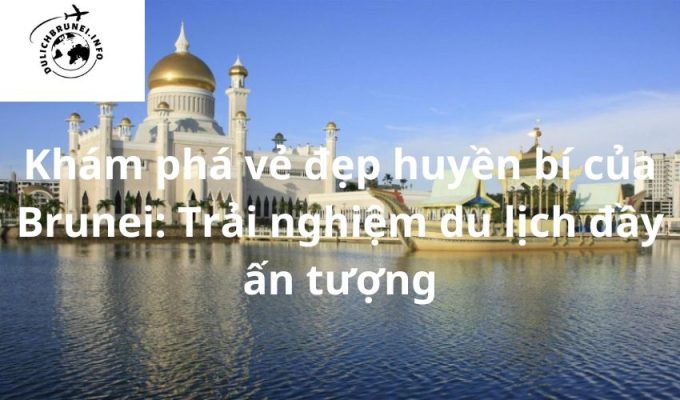 Khám phá vẻ đẹp huyền bí của Brunei: Trải nghiệm du lịch đầy ấn tượng