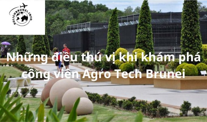 Những điều thú vị khi khám phá công viên Agro Tech Brunei