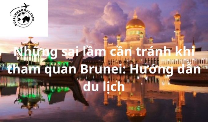 Những sai lầm cần tránh khi tham quan Brunei: Hướng dẫn du lịch