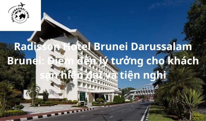 Radisson Hotel Brunei Darussalam Brunei: Điểm đến lý tưởng cho khách sạn hiện đại và tiện nghi