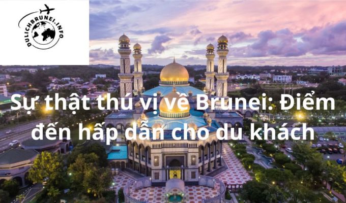 Sự thật thú vị về Brunei: Điểm đến hấp dẫn cho du khách