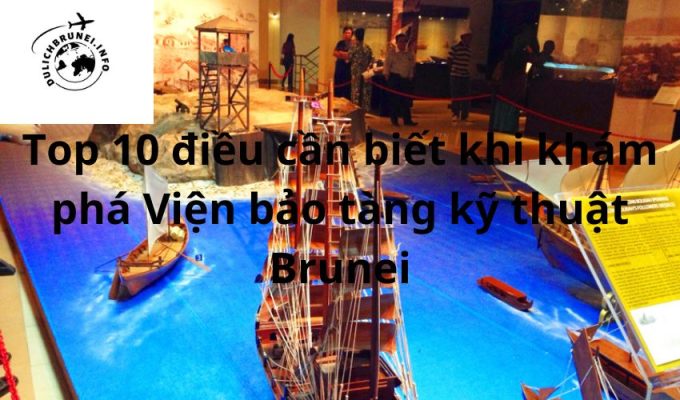 Top 10 điều cần biết khi khám phá Viện bảo tàng kỹ thuật Brunei