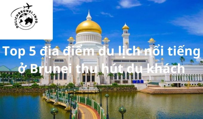 Top 5 địa điểm du lịch nổi tiếng ở Brunei thu hút du khách