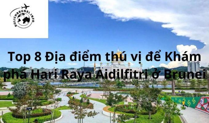 Top 8 Địa điểm thú vị để Khám phá Hari Raya Aidilfitri ở Brunei