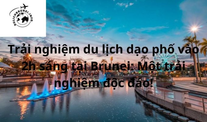 Trải nghiệm du lịch dạo phố vào 2h sáng tại Brunei: Một trải nghiệm độc đáo!